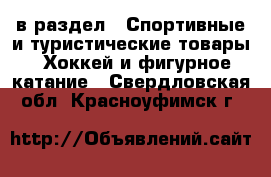  в раздел : Спортивные и туристические товары » Хоккей и фигурное катание . Свердловская обл.,Красноуфимск г.
